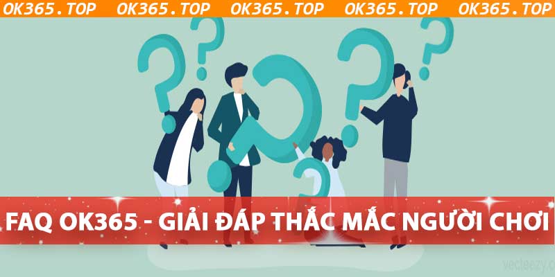 FAQ OK365 - Giải Đáp Thắc Mắc Của Người Chơi Về OK365