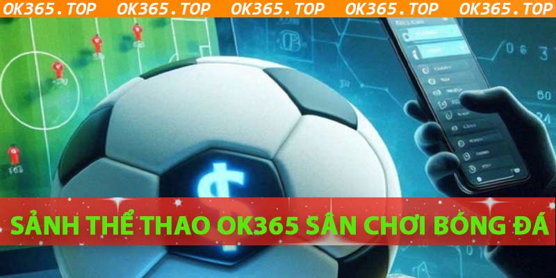 Khám Phá Sảnh Thể Thao OK365 Sân Chơi Bóng Đá Trực Tuyến