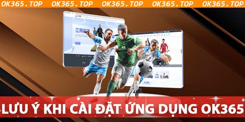 Lưu ý khi cài đặt ứng dụng cá cược OK365